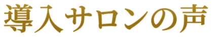導入サロンの声