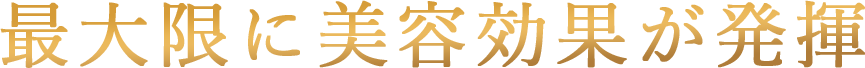 最大限に美容効果が発揮