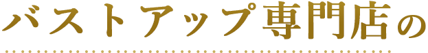 バストアップ専門店の
