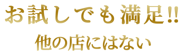 お試しでも満足‼ 他の店にはない